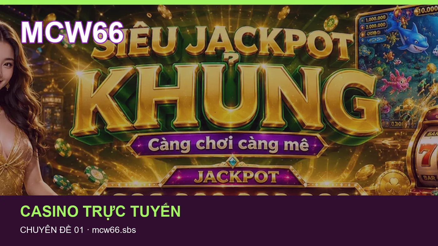 Trải nghiệm Casino trực tuyến trên điện thoại cùng cẩm nang MCW66